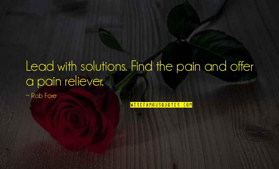 Pain Reliever Quotes By Rob Fore: Lead with solutions. Find the pain and offer