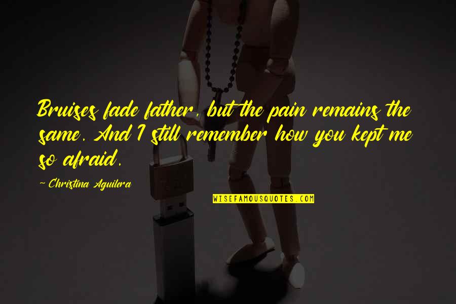 Pain Remains Quotes By Christina Aguilera: Bruises fade father, but the pain remains the
