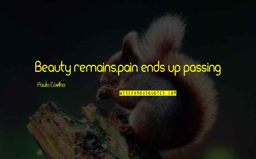 Pain Remains Quotes By Paulo Coelho: Beauty remains,pain ends up passing Pain Remains Quotes By Paulo Coelho: Beauty remains,pain ends up passing