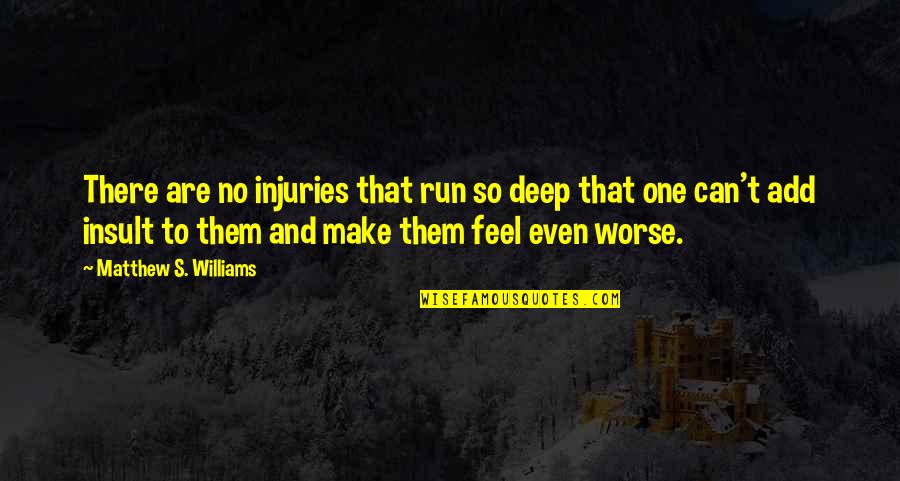Pain Run Deep Quotes By Matthew S. Williams: There are no injuries that run so deep Pain Run Deep Quotes By Matthew S. Williams: There are no injuries that run so deep