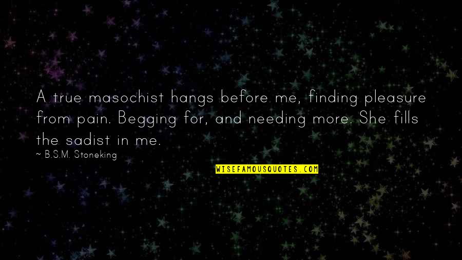 Pain Sadist Quotes By B.S.M. Stoneking: A true masochist hangs before me, finding pleasure Pain Sadist Quotes By B.S.M. Stoneking: A true masochist hangs before me, finding pleasure