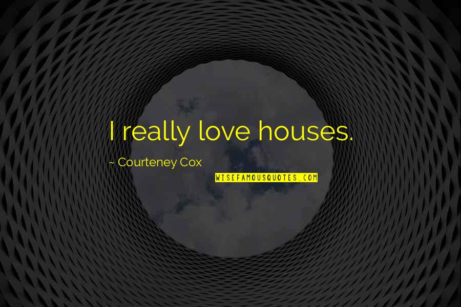 Pain Shippuden Quotes By Courteney Cox: I really love houses.