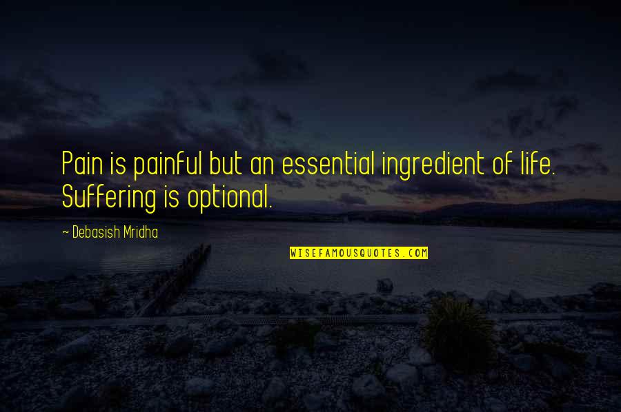 Pain Suffering Optional Quotes By Debasish Mridha: Pain is painful but an essential ingredient of