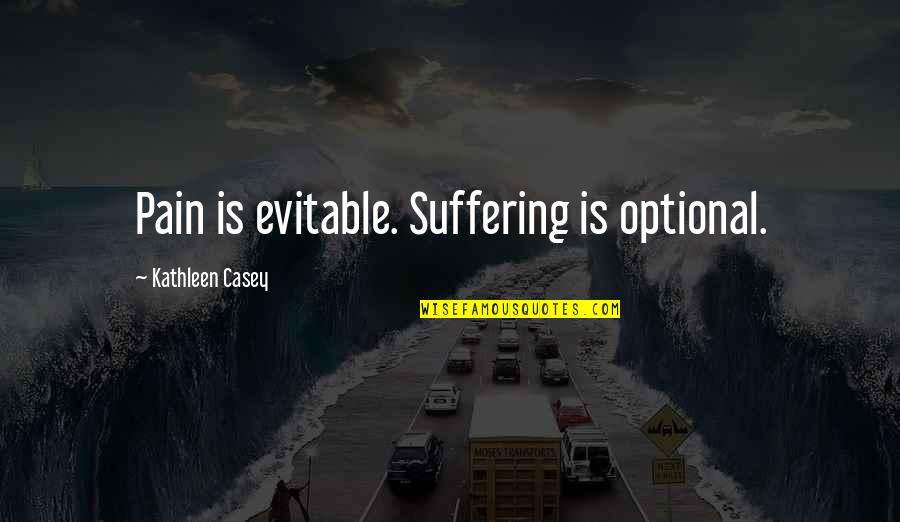 Pain Suffering Optional Quotes By Kathleen Casey: Pain is evitable. Suffering is optional. Pain Suffering Optional Quotes By Kathleen Casey: Pain is evitable. Suffering is optional.