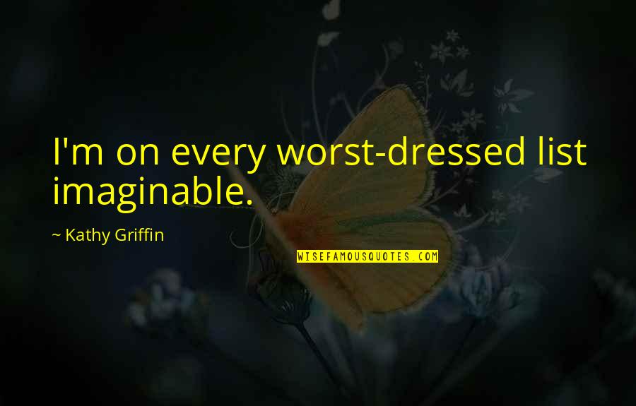 Pain Suffering Optional Quotes By Kathy Griffin: I'm on every worst-dressed list imaginable. Pain Suffering Optional Quotes By Kathy Griffin: I'm on every worst-dressed list imaginable.