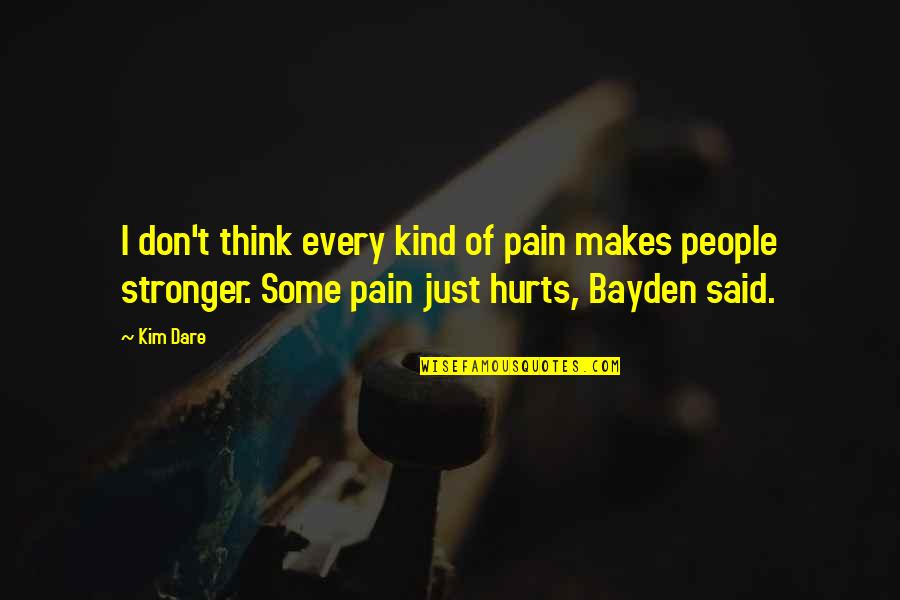 Pain That Makes You Stronger Quotes By Kim Dare: I don't think every kind of pain makes