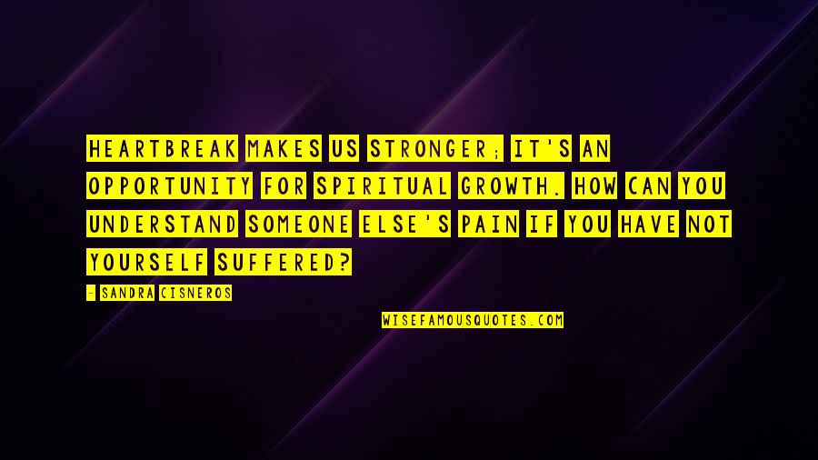Pain That Makes You Stronger Quotes By Sandra Cisneros: Heartbreak makes us stronger; it's an opportunity for Pain That Makes You Stronger Quotes By Sandra Cisneros: Heartbreak makes us stronger; it's an opportunity for