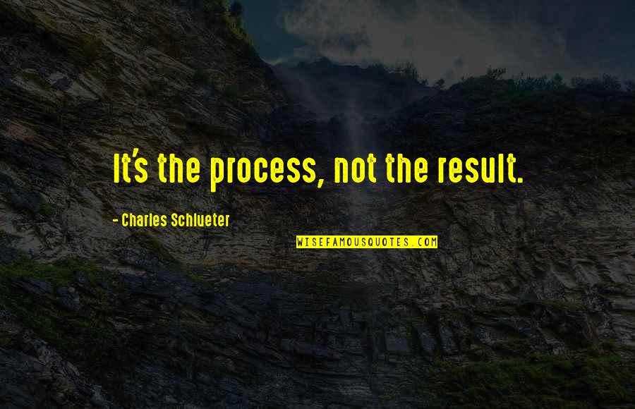 Pain The Game Quotes By Charles Schlueter: It's the process, not the result. Pain The Game Quotes By Charles Schlueter: It's the process, not the result.