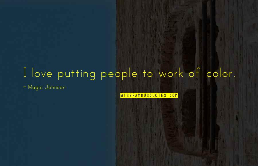 Pain The Game Quotes By Magic Johnson: I love putting people to work of color. Pain The Game Quotes By Magic Johnson: I love putting people to work of color.