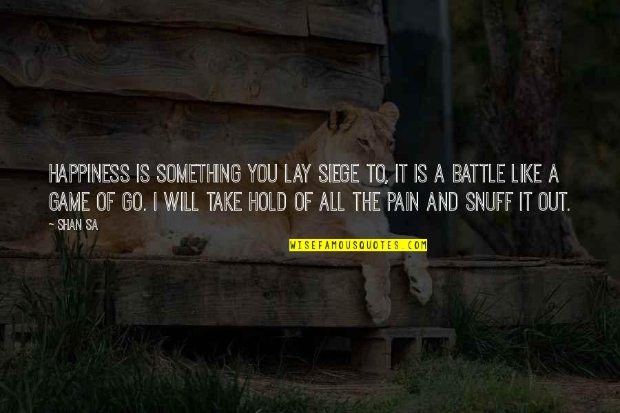 Pain The Game Quotes By Shan Sa: Happiness is something you lay siege to, it Pain The Game Quotes By Shan Sa: Happiness is something you lay siege to, it