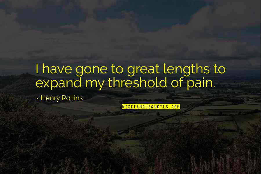 Pain Threshold Quotes By Henry Rollins: I have gone to great lengths to expand