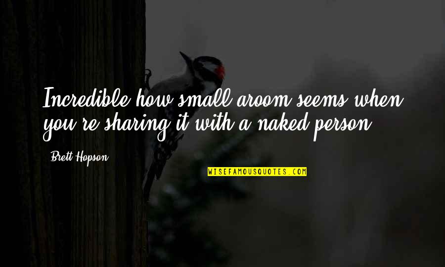 Pain Through The Eyes Quotes By Brett Hopson: Incredible how small aroom seems when you're sharing