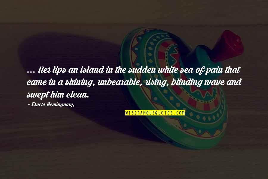 Pain Unbearable Quotes By Ernest Hemingway,: ... Her lips an island in the sudden
