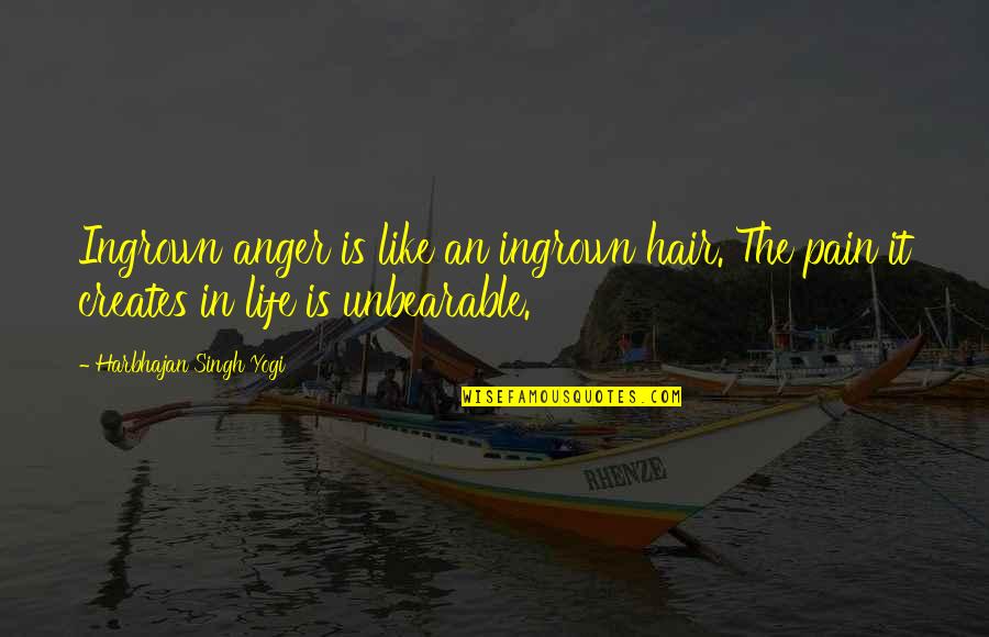 Pain Unbearable Quotes By Harbhajan Singh Yogi: Ingrown anger is like an ingrown hair. The