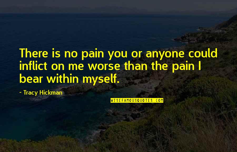Pain Within Quotes By Tracy Hickman: There is no pain you or anyone could Pain Within Quotes By Tracy Hickman: There is no pain you or anyone could