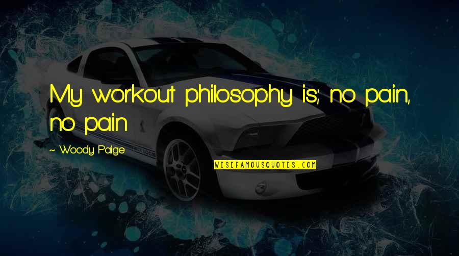 Pain Workout Quotes By Woody Paige: My workout philosophy is; no pain, no pain