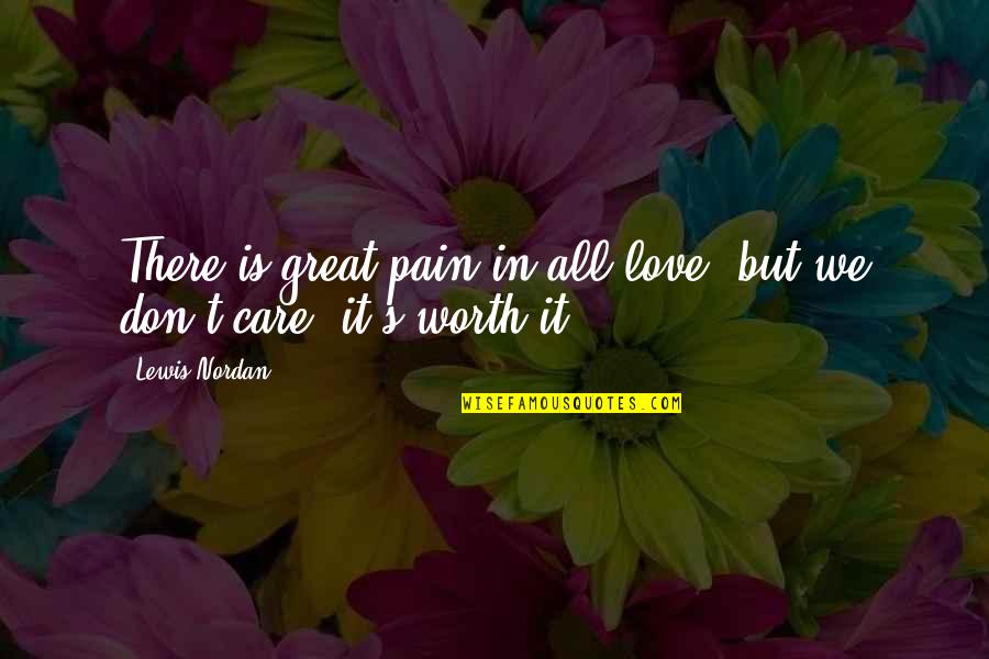 Pain Worth It Quotes By Lewis Nordan: There is great pain in all love, but