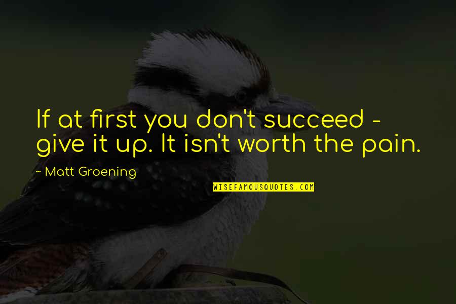 Pain Worth It Quotes By Matt Groening: If at first you don't succeed - give