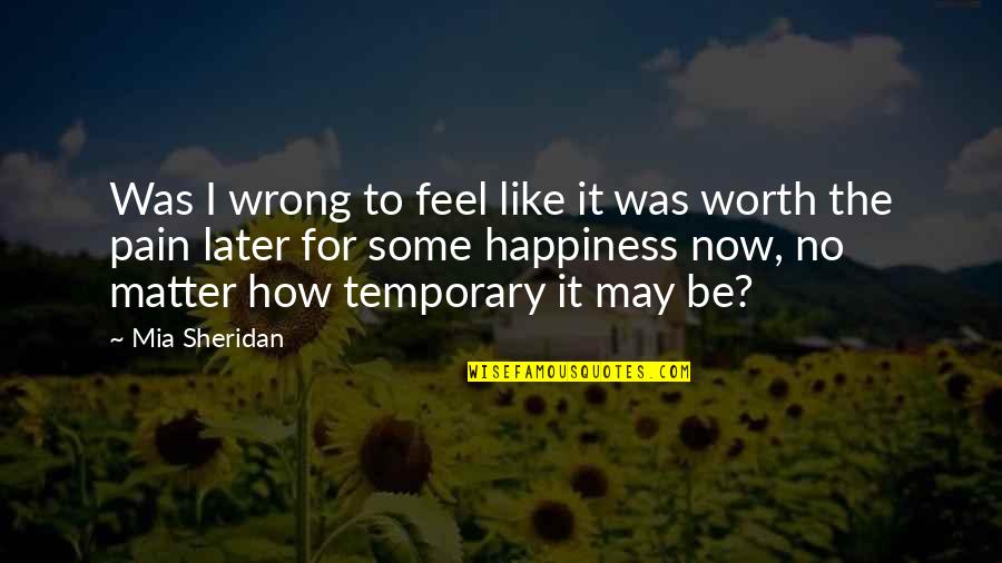 Pain Worth It Quotes By Mia Sheridan: Was I wrong to feel like it was