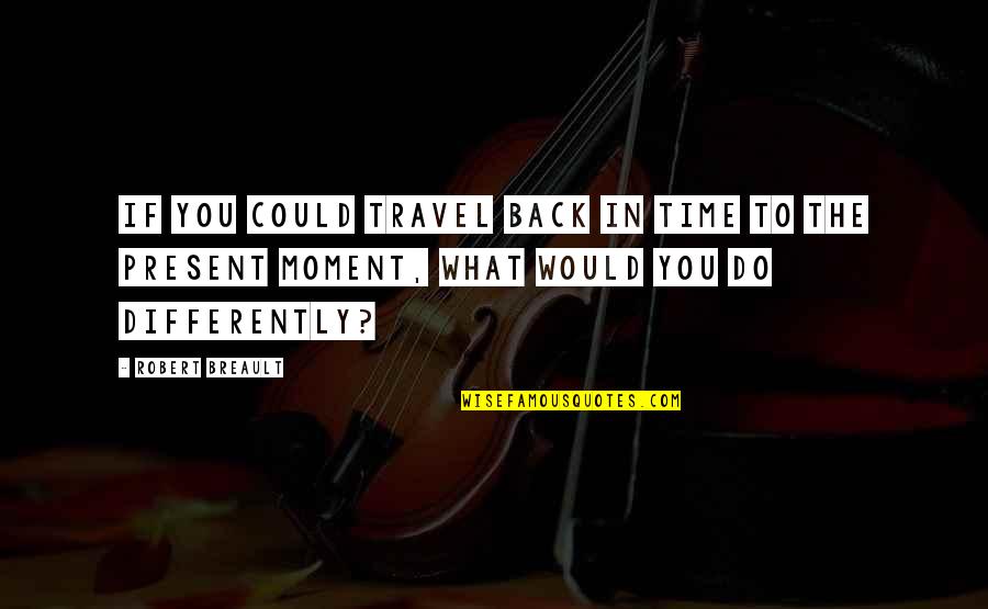 Pained Heart Quotes By Robert Breault: If you could travel back in time to