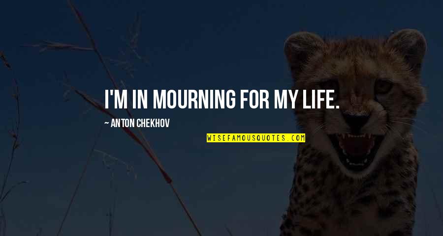 Painful Broken Heart Tears Quotes By Anton Chekhov: I'm in mourning for my life. Painful Broken Heart Tears Quotes By Anton Chekhov: I'm in mourning for my life.