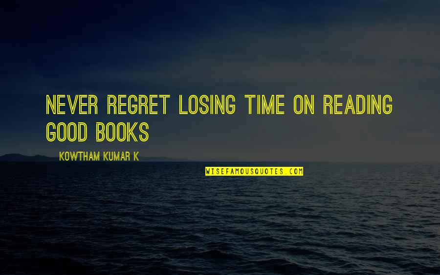 Painful Broken Heart Tears Quotes By Kowtham Kumar K: Never regret losing time on reading good books Painful Broken Heart Tears Quotes By Kowtham Kumar K: Never regret losing time on reading good books