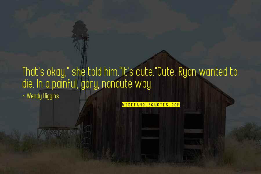 Painful But Cute Quotes By Wendy Higgins: That's okay," she told him."It's cute."Cute. Ryan wanted