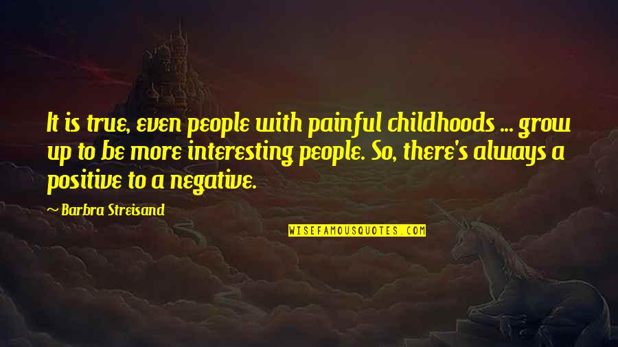 Painful But True Quotes By Barbra Streisand: It is true, even people with painful childhoods