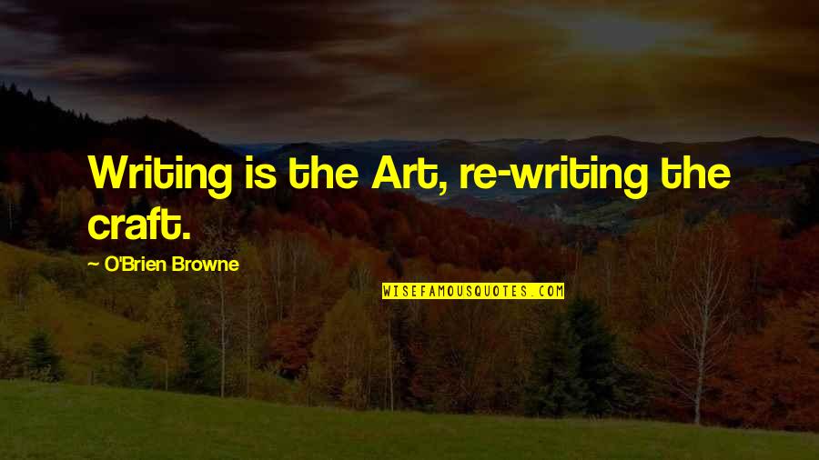 Painful But Worth It Quotes By O'Brien Browne: Writing is the Art, re-writing the craft.
