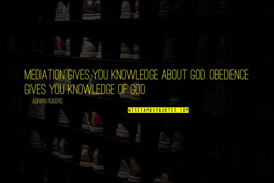 Painful But Worth Quotes By Adrian Rogers: Mediation gives you knowledge about God. Obedience gives