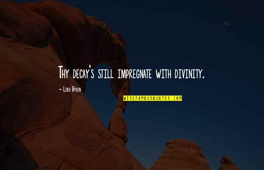 Painful But Worth Quotes By Lord Byron: Thy decay's still impregnate with divinity. Painful But Worth Quotes By Lord Byron: Thy decay's still impregnate with divinity.