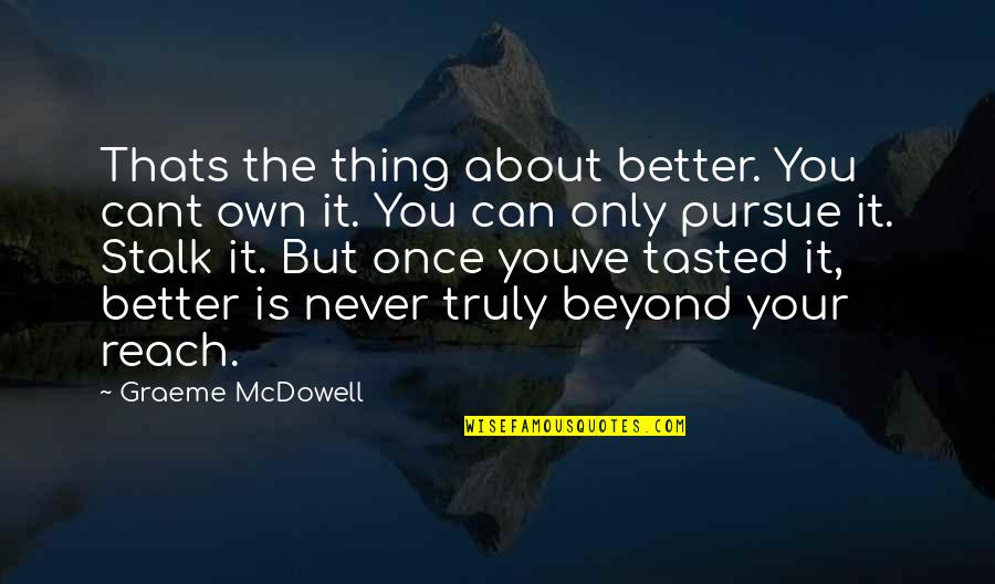 Painful Case Quotes By Graeme McDowell: Thats the thing about better. You cant own Painful Case Quotes By Graeme McDowell: Thats the thing about better. You cant own