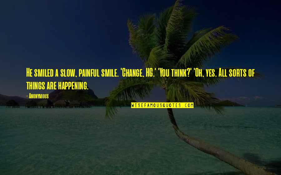 Painful Change Quotes By Anonymous: He smiled a slow, painful smile. 'Change, HG.' Painful Change Quotes By Anonymous: He smiled a slow, painful smile. 'Change, HG.'
