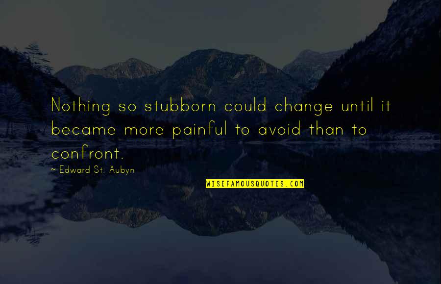 Painful Change Quotes By Edward St. Aubyn: Nothing so stubborn could change until it became Painful Change Quotes By Edward St. Aubyn: Nothing so stubborn could change until it became