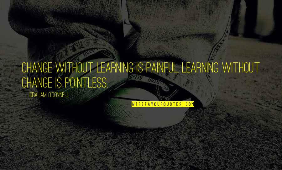 Painful Change Quotes By Graham O'Connell: Change without learning is painful. Learning without change