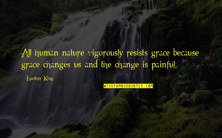Painful Change Quotes By Heather King: All human nature vigorously resists grace because grace Painful Change Quotes By Heather King: All human nature vigorously resists grace because grace