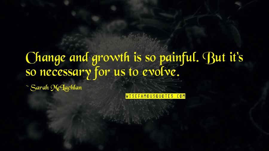 Painful Change Quotes By Sarah McLachlan: Change and growth is so painful. But it's Painful Change Quotes By Sarah McLachlan: Change and growth is so painful. But it's
