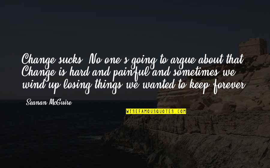 Painful Change Quotes By Seanan McGuire: Change sucks. No one's going to argue about Painful Change Quotes By Seanan McGuire: Change sucks. No one's going to argue about