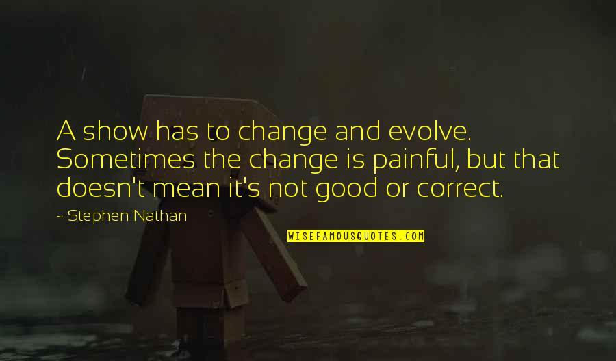 Painful Change Quotes By Stephen Nathan: A show has to change and evolve. Sometimes