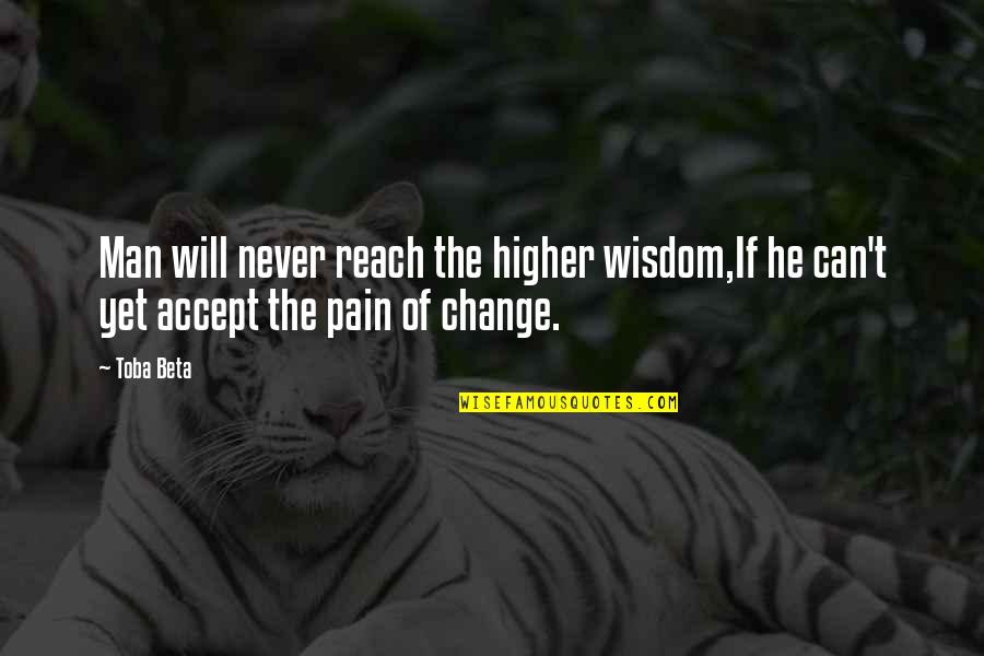 Painful Change Quotes By Toba Beta: Man will never reach the higher wisdom,If he