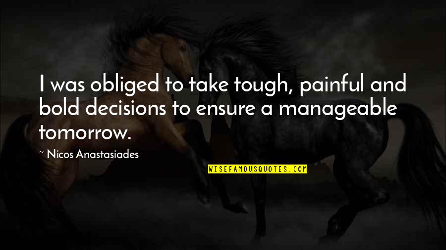 Painful Decisions Quotes By Nicos Anastasiades: I was obliged to take tough, painful and