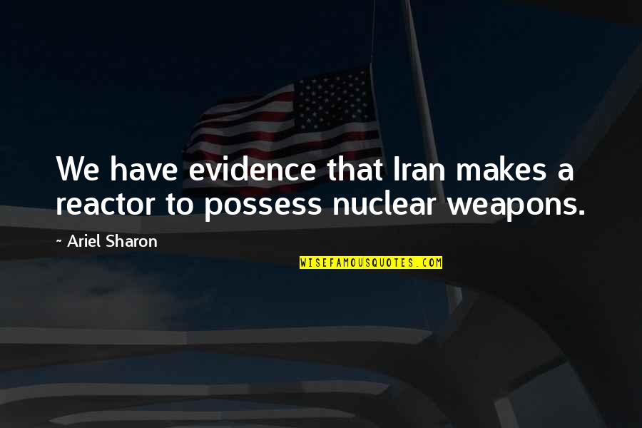 Painful Departure Quotes By Ariel Sharon: We have evidence that Iran makes a reactor
