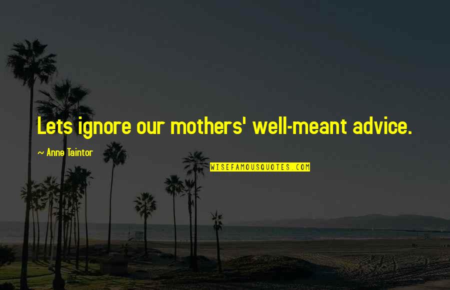 Painful Emotions Quotes By Anne Taintor: Lets ignore our mothers' well-meant advice.