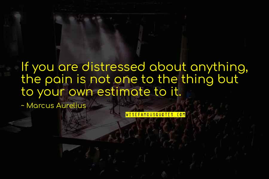 Painful Headache Quotes By Marcus Aurelius: If you are distressed about anything, the pain