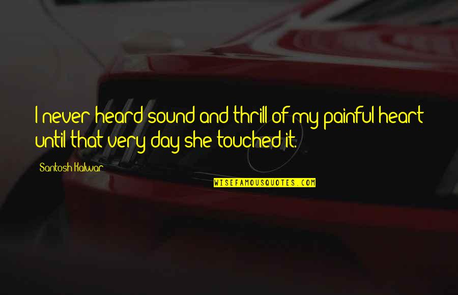 Painful Heart Quotes By Santosh Kalwar: I never heard sound and thrill of my