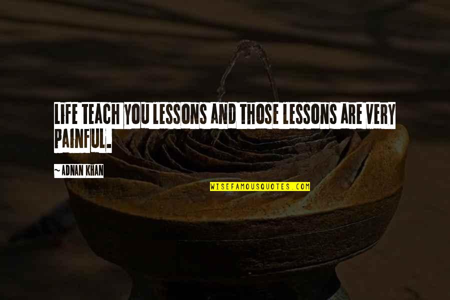 Painful Life Quotes By Adnan Khan: Life teach you lessons and those lessons are