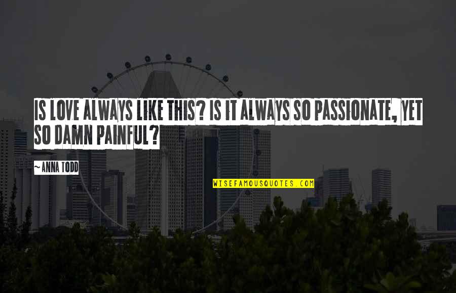 Painful Life Quotes By Anna Todd: Is love always like this? Is it always