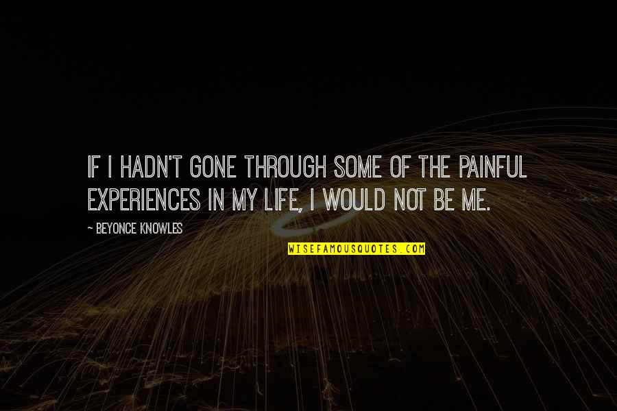 Painful Life Quotes By Beyonce Knowles: If I hadn't gone through some of the