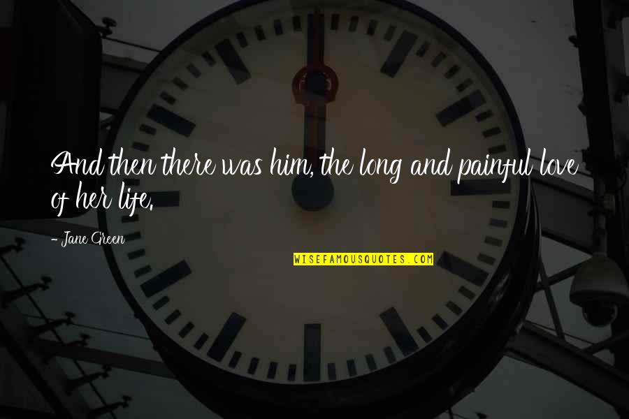 Painful Life Quotes By Jane Green: And then there was him, the long and