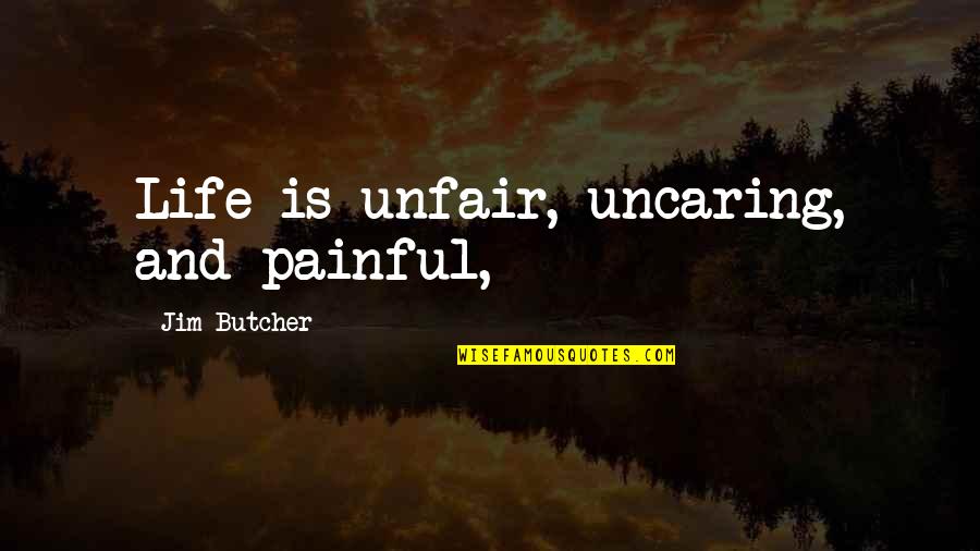 Painful Life Quotes By Jim Butcher: Life is unfair, uncaring, and painful,